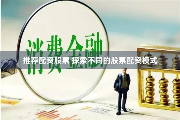 推荐配资股票 探索不同的股票配资模式