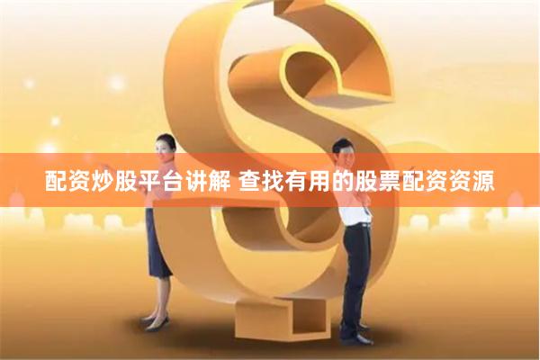 配资炒股平台讲解 查找有用的股票配资资源