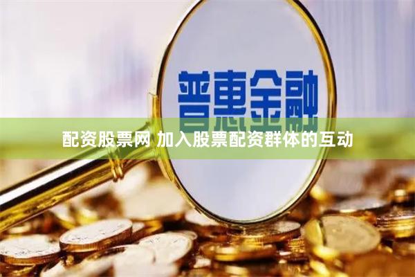 配资股票网 加入股票配资群体的互动