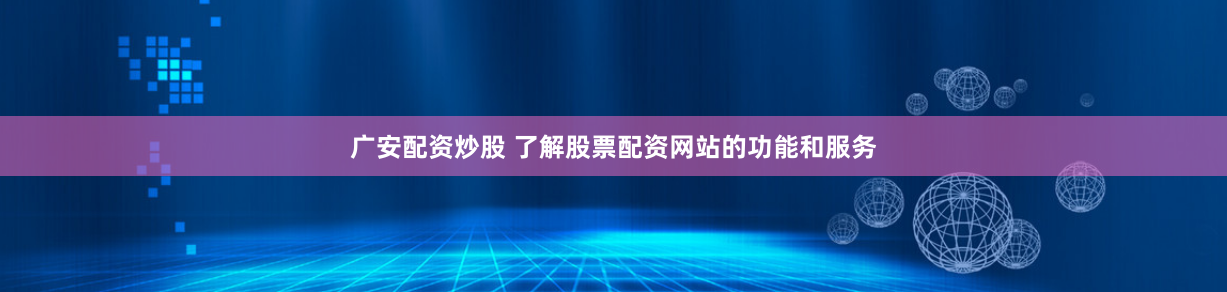 广安配资炒股 了解股票配资网站的功能和服务