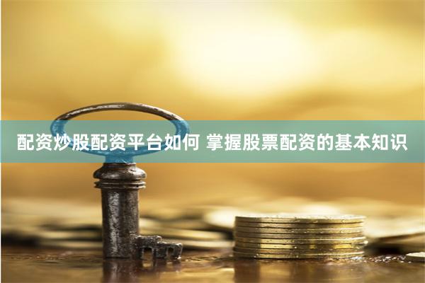 配资炒股配资平台如何 掌握股票配资的基本知识