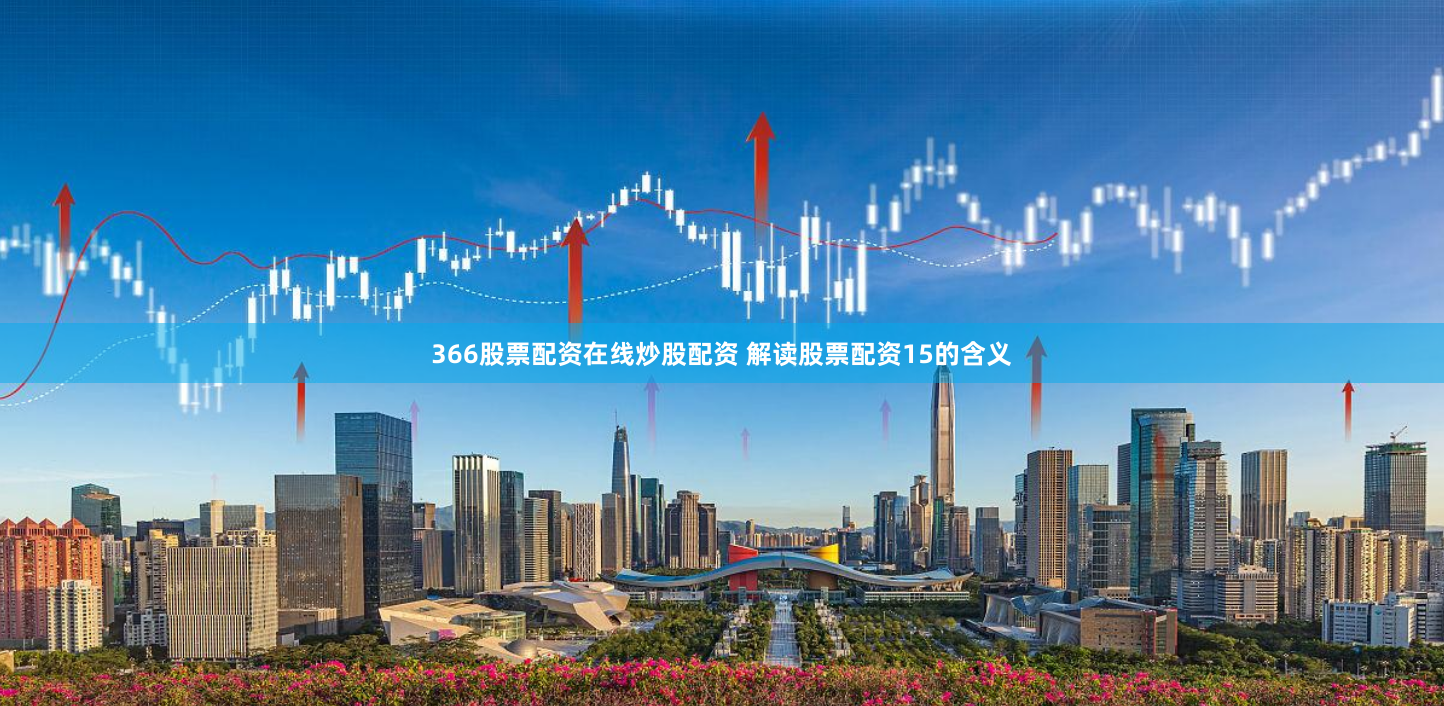 366股票配资在线炒股配资 解读股票配资15的含义