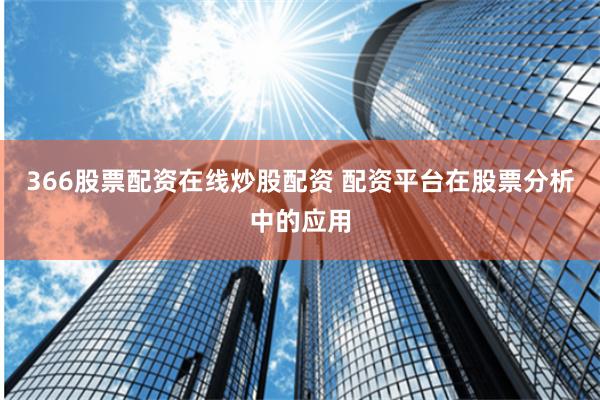 366股票配资在线炒股配资 配资平台在股票分析中的应用