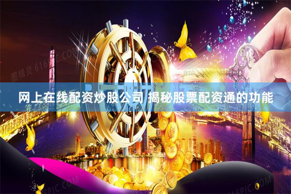 网上在线配资炒股公司 揭秘股票配资通的功能