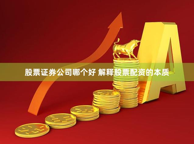 股票证券公司哪个好 解释股票配资的本质