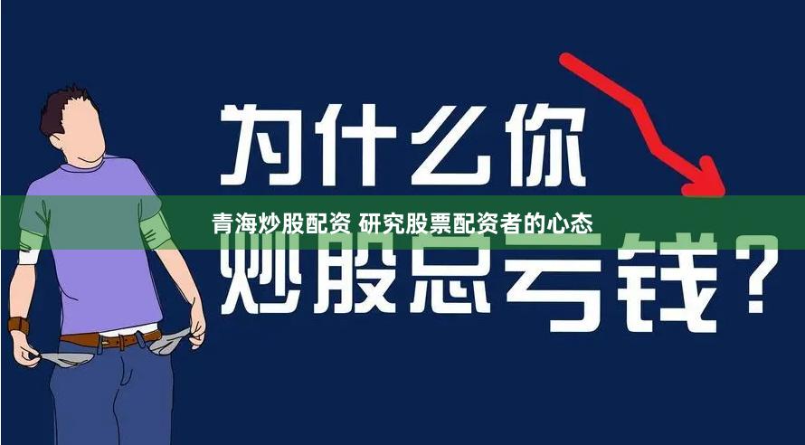 青海炒股配资 研究股票配资者的心态