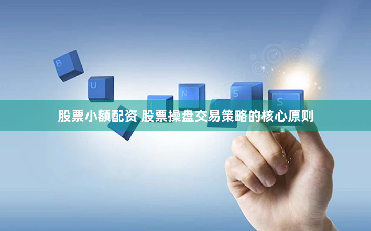 股票小额配资 股票操盘交易策略的核心原则