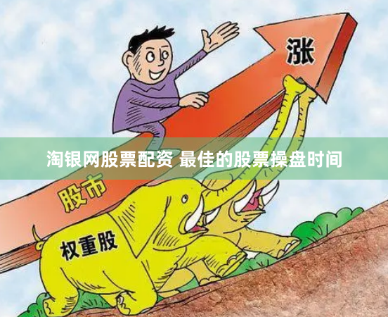 淘银网股票配资 最佳的股票操盘时间
