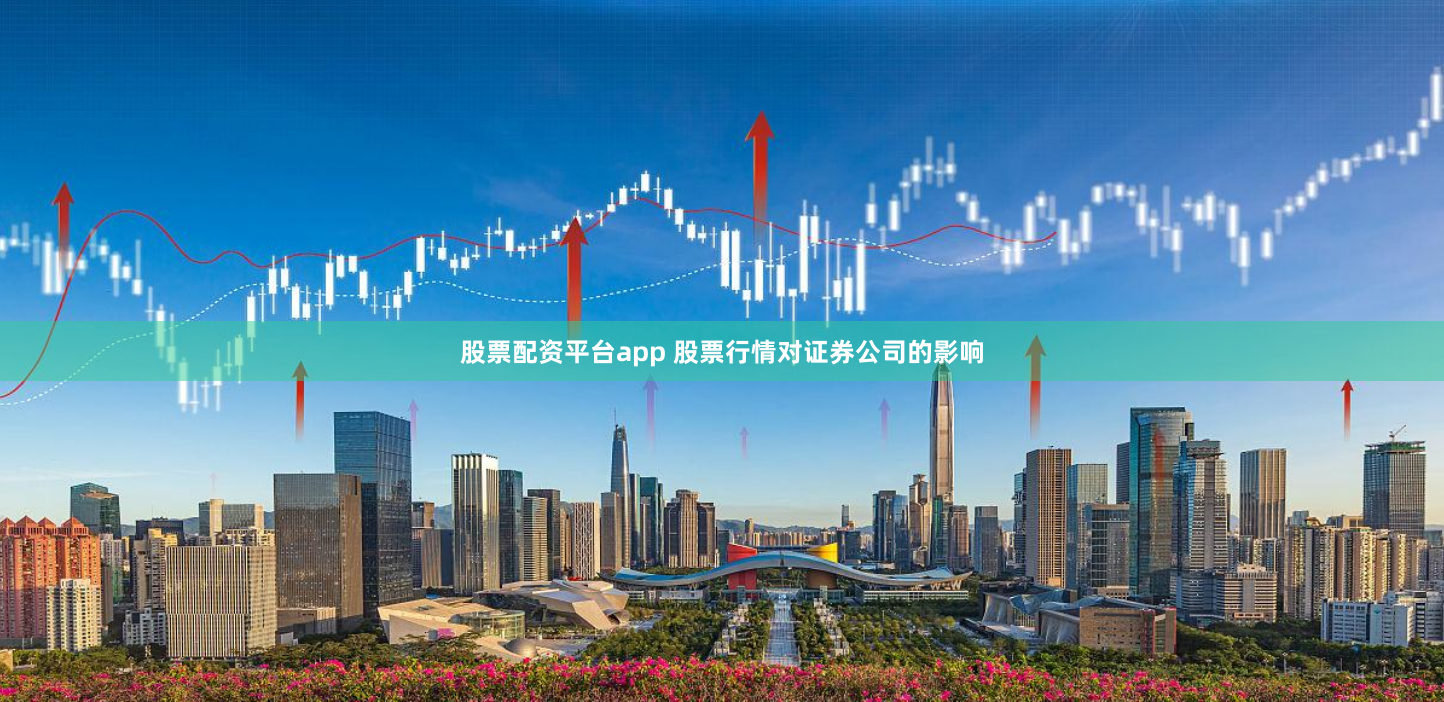 股票配资平台app 股票行情对证券公司的影响
