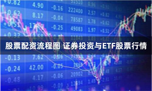 股票配资流程图 证券投资与ETF股票行情