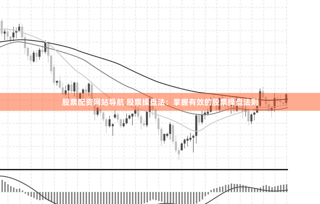 股票配资网站导航 股票操盘法：掌握有效的股票操盘法则