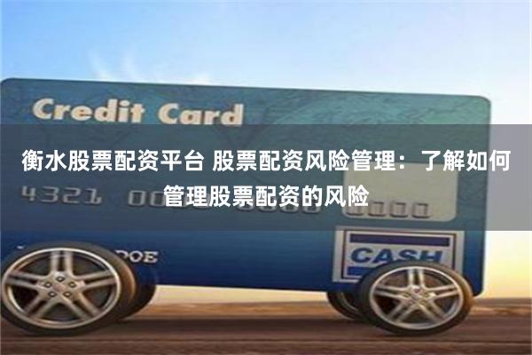衡水股票配资平台 股票配资风险管理：了解如何管理股票配资的风险