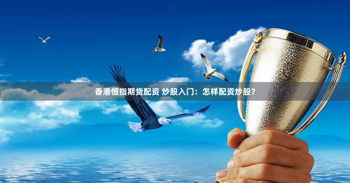 香港恒指期货配资 炒股入门：怎样配资炒股？