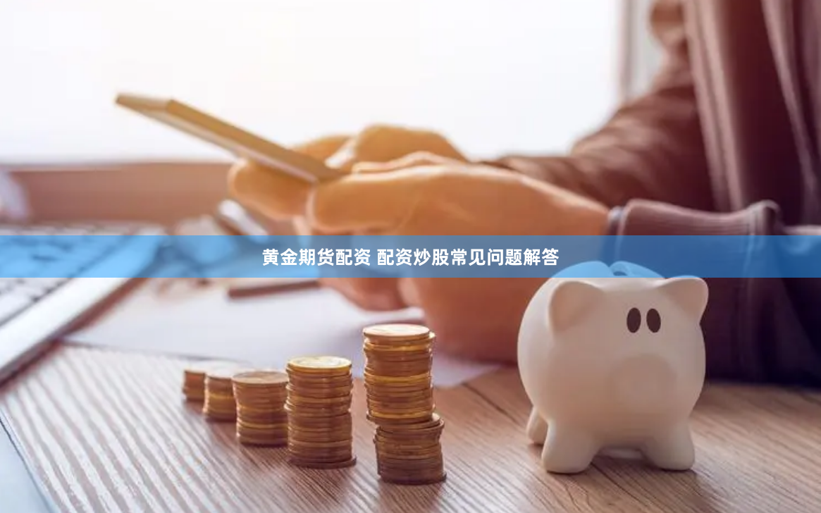 黄金期货配资 配资炒股常见问题解答