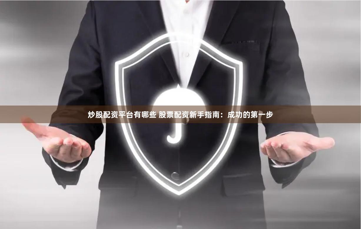 炒股配资平台有哪些 股票配资新手指南：成功的第一步