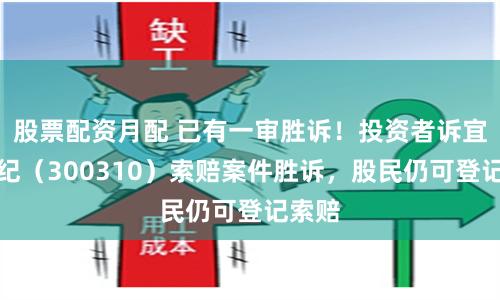 股票配资月配 已有一审胜诉！投资者诉宜通世纪（300310）索赔案件胜诉，股民仍可登记索赔