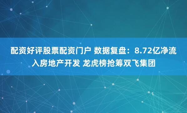 配资好评股票配资门户 数据复盘：8.72亿净流入房地产开发 龙虎榜抢筹双飞集团