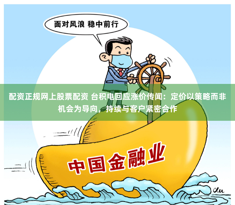 配资正规网上股票配资 台积电回应涨价传闻：定价以策略而非机会为导向，持续与客户紧密合作