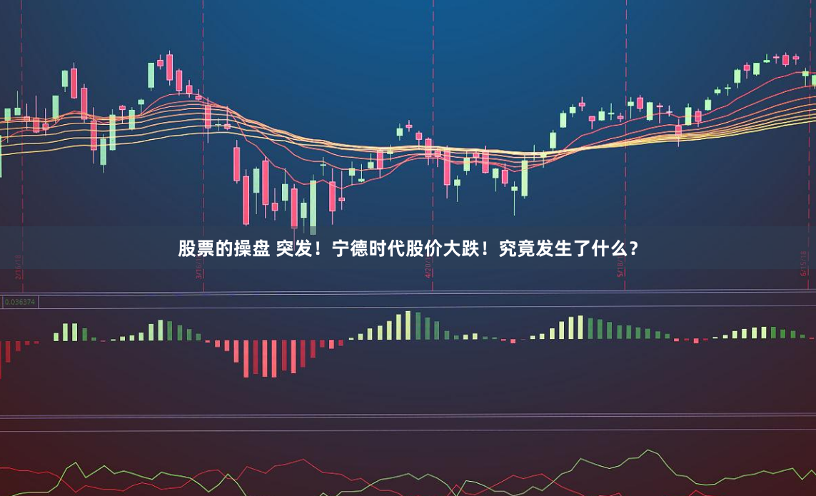 股票的操盘 突发！宁德时代股价大跌！究竟发生了什么？