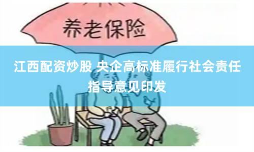 江西配资炒股 央企高标准履行社会责任指导意见印发