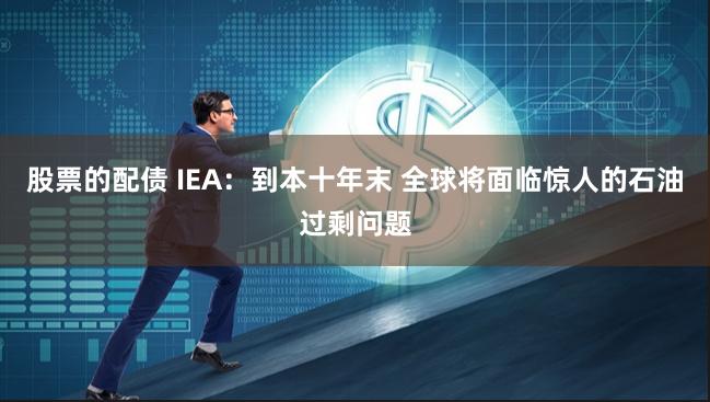 股票的配债 IEA：到本十年末 全球将面临惊人的石油过剩问题