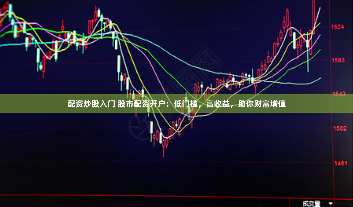 配资炒股入门 股市配资开户：低门槛，高收益，助你财富增值