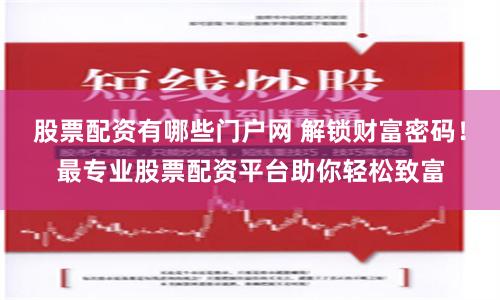 股票配资有哪些门户网 解锁财富密码!最专业股票配资平台助你轻松致富