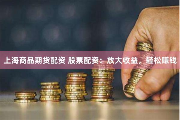 上海商品期货配资 股票配资：放大收益，轻松赚钱