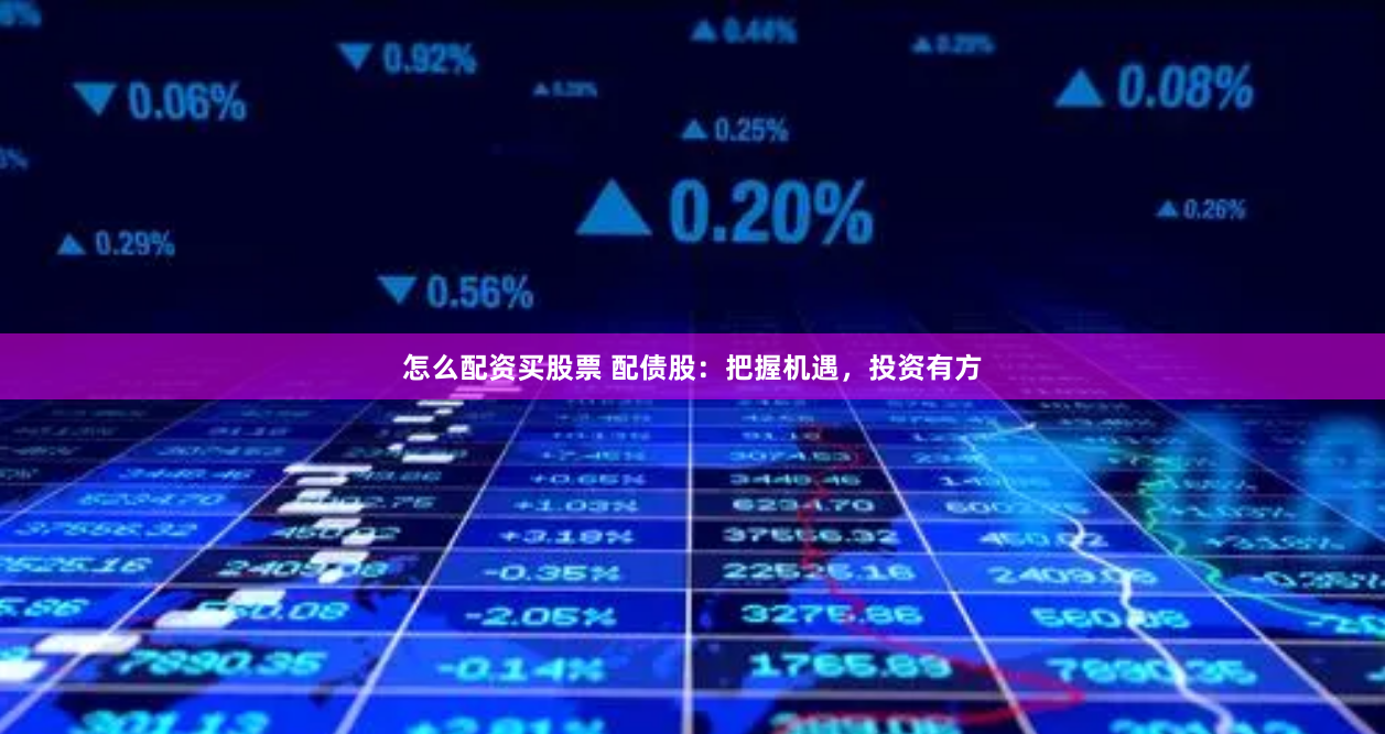 怎么配资买股票 配债股:把握机遇,投资有方