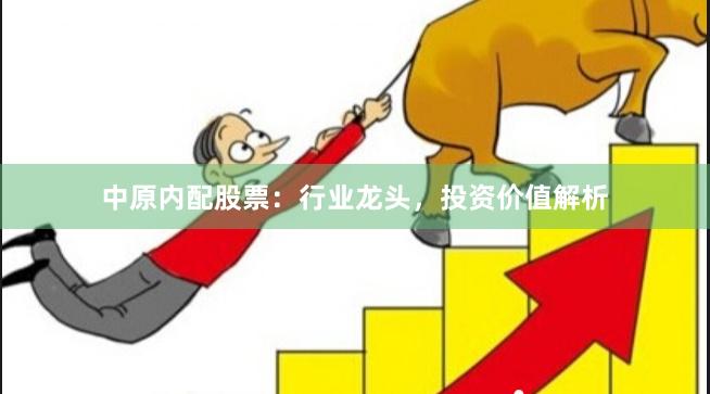 中原内配股票：行业龙头，投资价值解析