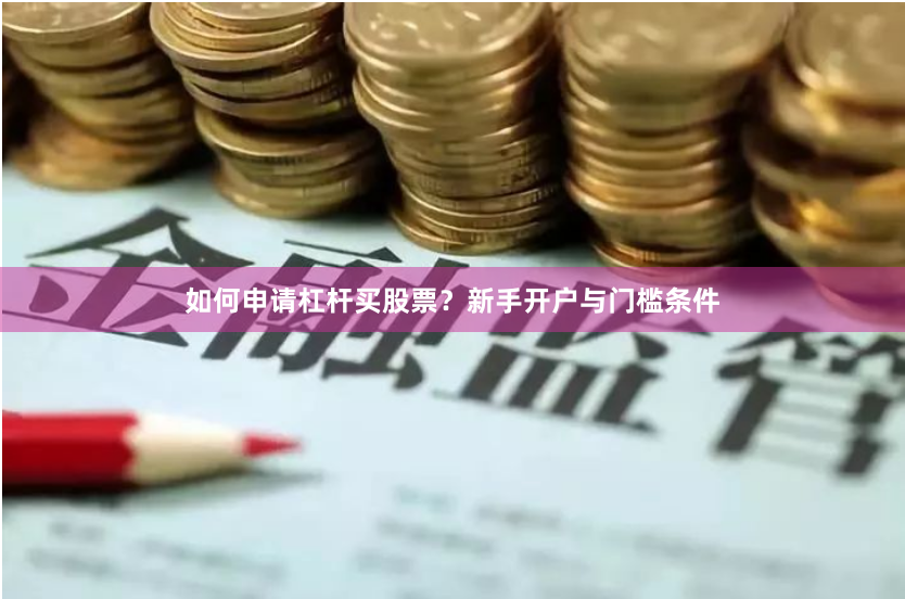如何申请杠杆买股票？新手开户与门槛条件