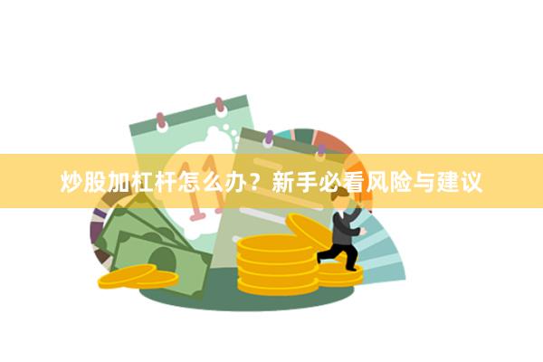 炒股加杠杆怎么办？新手必看风险与建议