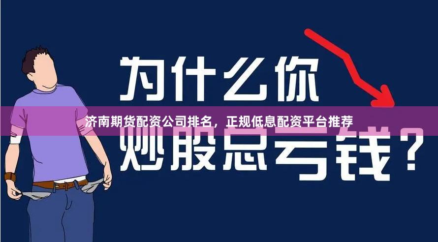 济南期货配资公司排名，正规低息配资平台推荐
