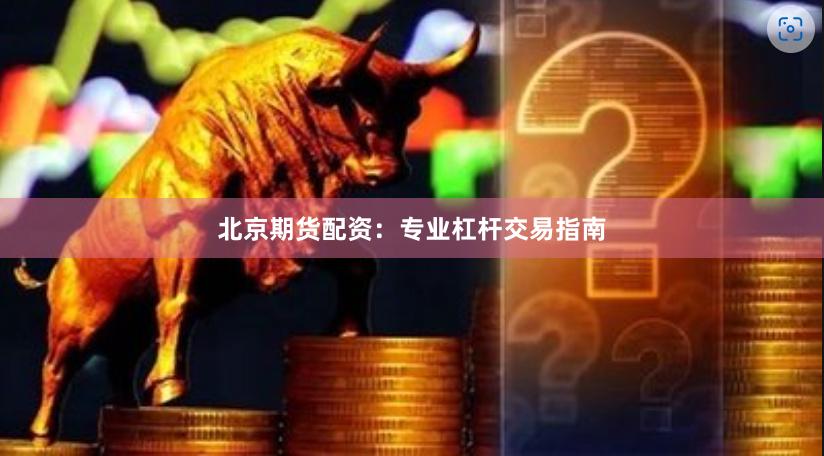 北京期货配资：专业杠杆交易指南