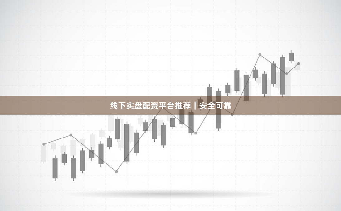 线下实盘配资平台推荐｜安全可靠
