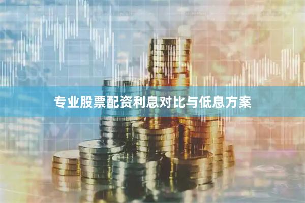 专业股票配资利息对比与低息方案