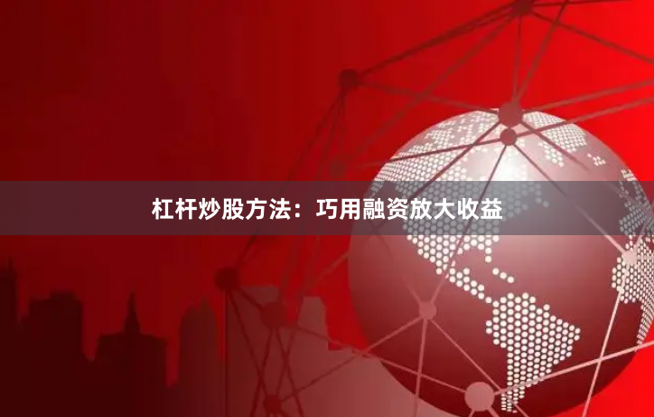 杠杆炒股方法：巧用融资放大收益