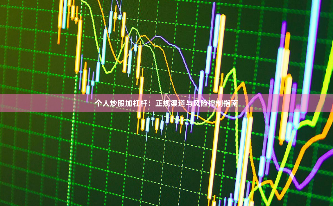 个人炒股加杠杆：正规渠道与风险控制指南