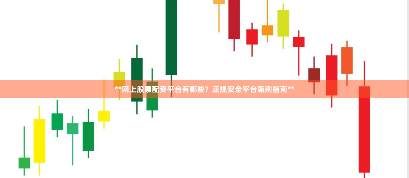**网上股票配资平台有哪些？正规安全平台甄别指南**