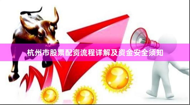 杭州市股票配资流程详解及资金安全须知