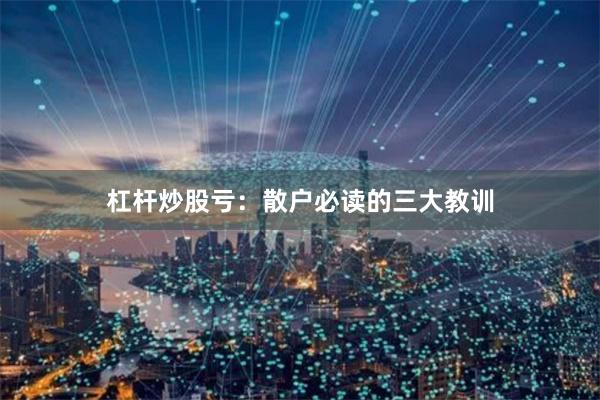 杠杆炒股亏：散户必读的三大教训